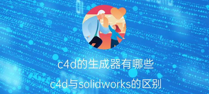 c4d的生成器有哪些 c4d与solidworks的区别？